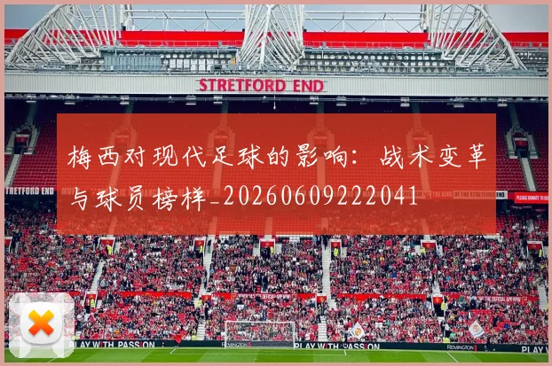 梅西对现代足球的影响：战术变革与球员榜样_20260609222041