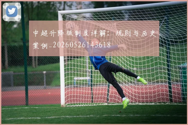 中超升降级制度详解：规则与历史案例_20260526143618