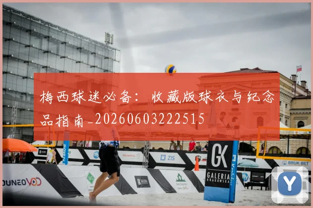 梅西球迷必备：收藏版球衣与纪念品指南_20260603222515