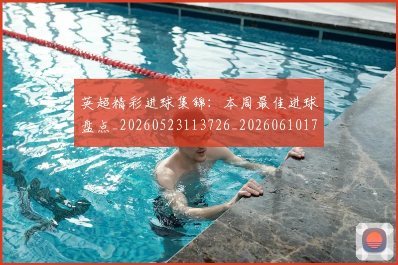 英超精彩进球集锦：本周最佳进球盘点_20260523113726_20260610170052