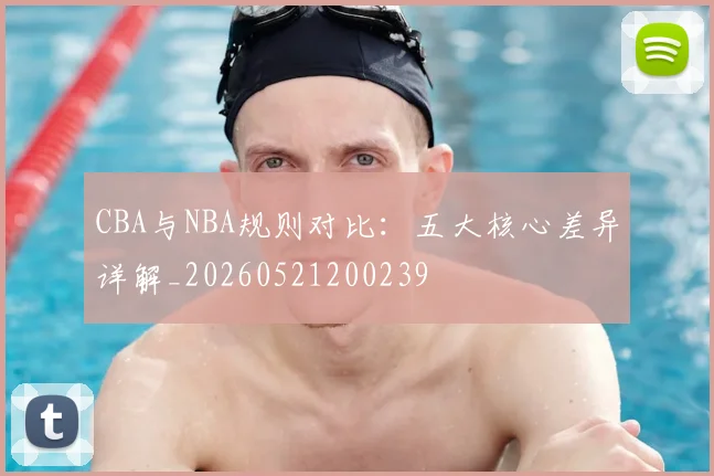 CBA与NBA规则对比：五大核心差异详解_20260521200239