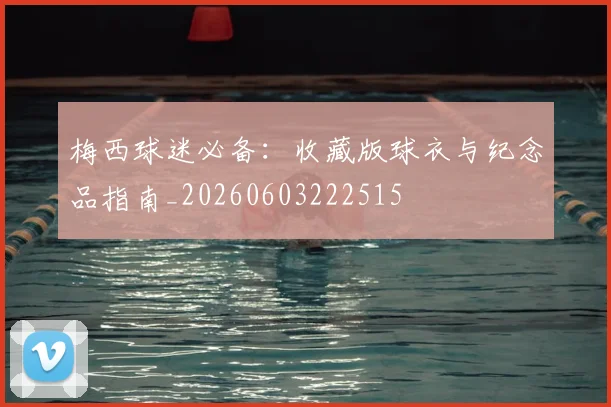梅西球迷必备：收藏版球衣与纪念品指南_20260603222515