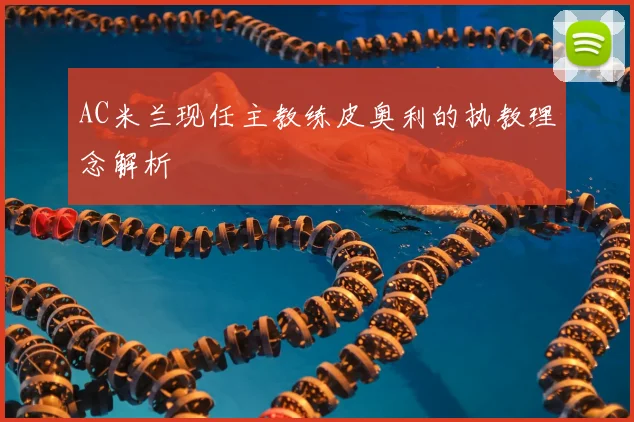 AC米兰现任主教练皮奥利的执教理念解析