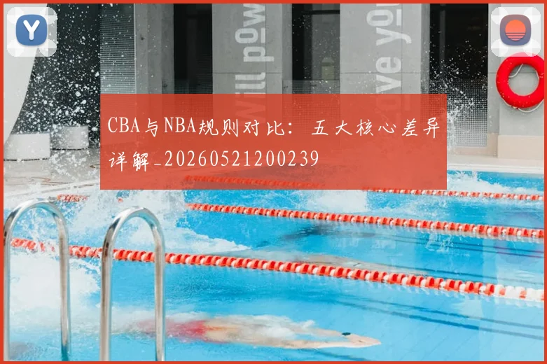 CBA与NBA规则对比：五大核心差异详解_20260521200239