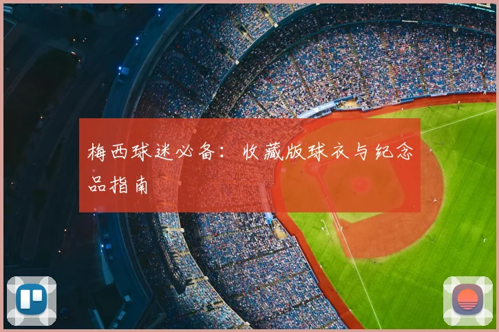 梅西球迷必备：收藏版球衣与纪念品指南