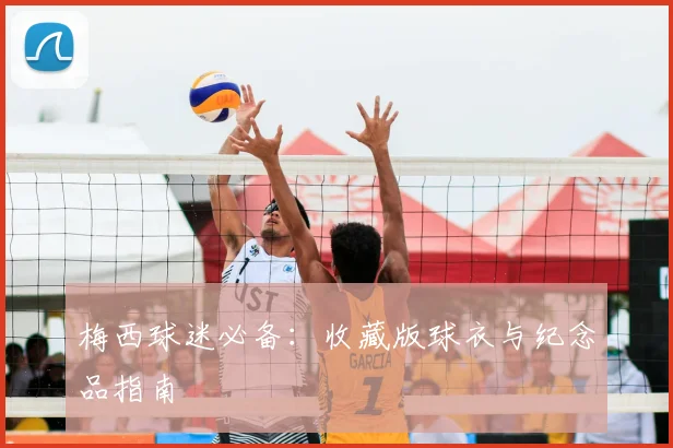 梅西球迷必备：收藏版球衣与纪念品指南