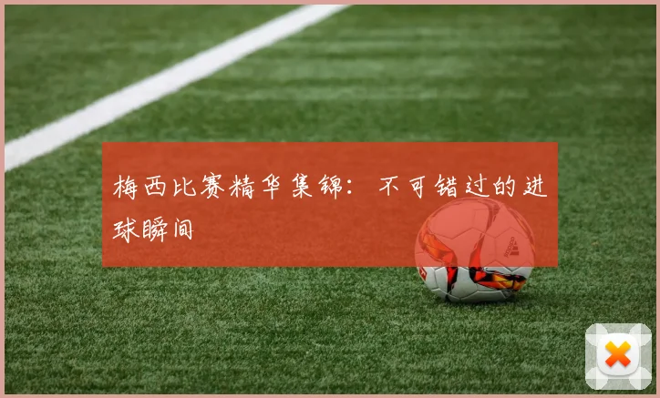 梅西比赛精华集锦：不可错过的进球瞬间