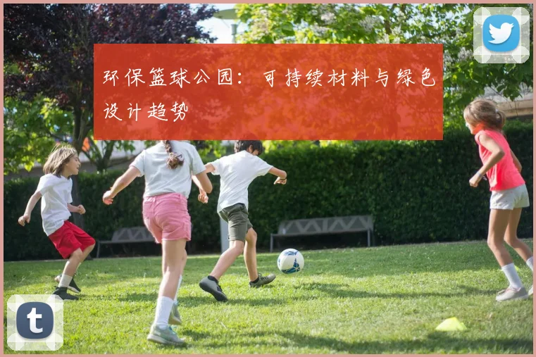 环保篮球公园：可持续材料与绿色设计趋势