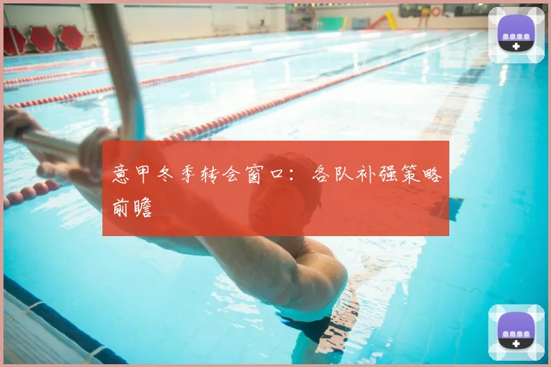 意甲冬季转会窗口：各队补强策略前瞻